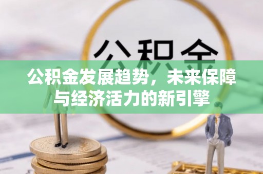 峡江公积金发展趋势，未来保障与经济活力的新引擎