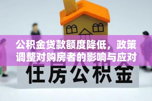 峡江公积金贷款额度降低，政策调整对购房者的影响与应对策略