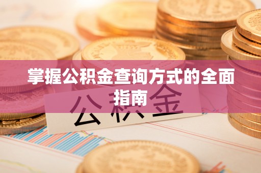 峡江掌握公积金查询方式的全面指南