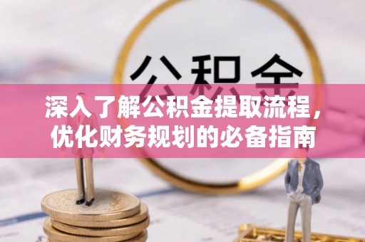 峡江深入了解公积金提取流程，优化财务规划的必备指南