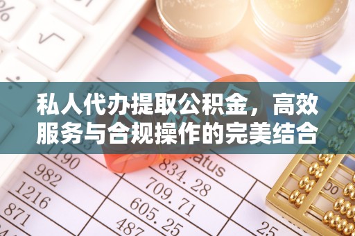 峡江私人代办提取公积金，高效服务与合规操作的完美结合