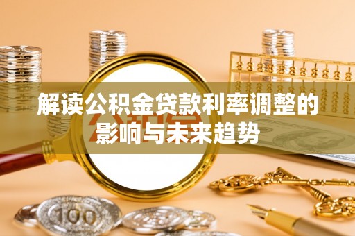 峡江解读公积金贷款利率调整的影响与未来趋势