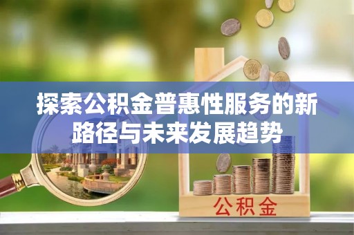 峡江探索公积金普惠性服务的新路径与未来发展趋势