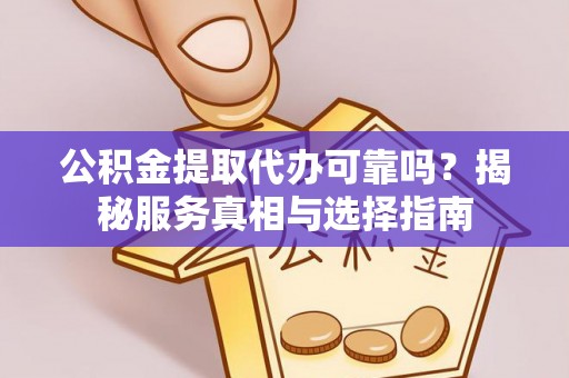 峡江公积金提取代办可靠吗？揭秘服务真相与选择指南