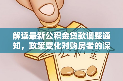 峡江解读最新公积金贷款调整通知，政策变化对购房者的深远影响
