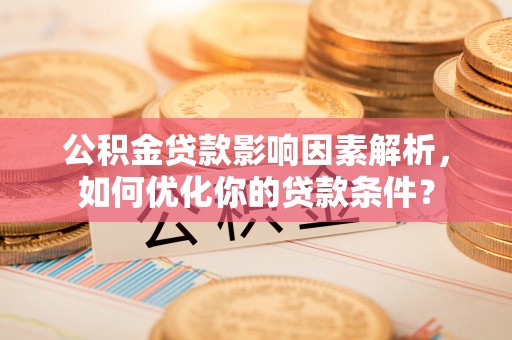 峡江公积金贷款影响因素解析，如何优化你的贷款条件？