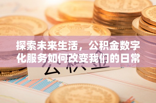 峡江探索未来生活，公积金数字化服务如何改变我们的日常