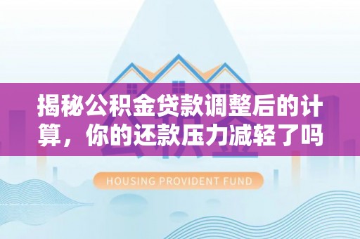 峡江揭秘公积金贷款调整后的计算，你的还款压力减轻了吗？