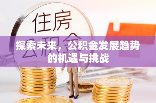 峡江探索未来，公积金发展趋势的机遇与挑战