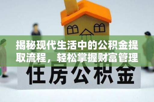 峡江揭秘现代生活中的公积金提取流程，轻松掌握财富管理新技能