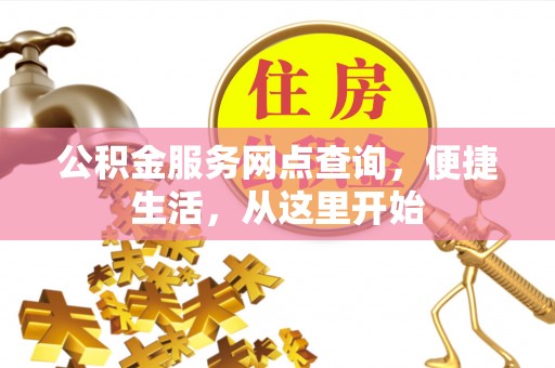 峡江公积金服务网点查询，便捷生活，从这里开始