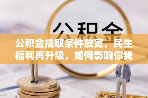 峡江公积金提取条件放宽，民生福利再升级，如何影响你我生活？