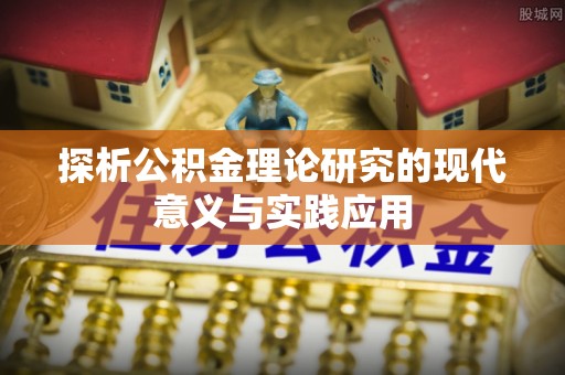 峡江探析公积金理论研究的现代意义与实践应用