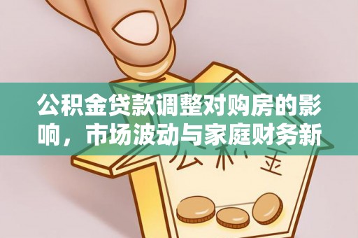 峡江公积金贷款调整对购房的影响，市场波动与家庭财务新趋势