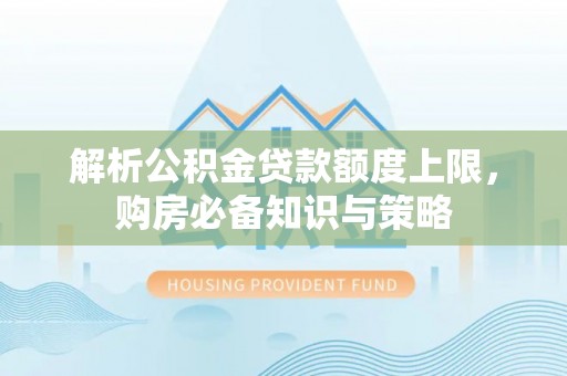 峡江解析公积金贷款额度上限，购房必备知识与策略