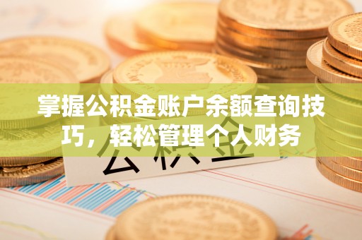 峡江掌握公积金账户余额查询技巧，轻松管理个人财务