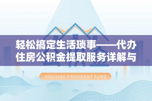 峡江轻松搞定生活琐事——代办住房公积金提取服务详解与实用指南