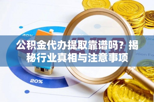 峡江公积金代办提取靠谱吗？揭秘行业真相与注意事项