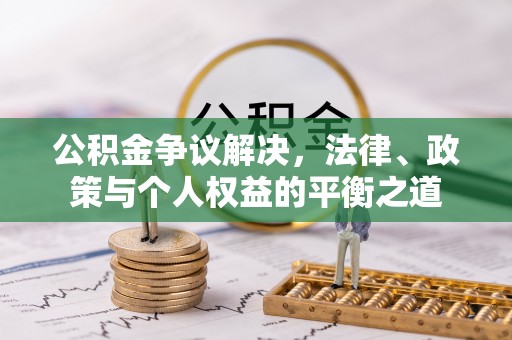 峡江公积金争议解决，法律、政策与个人权益的平衡之道