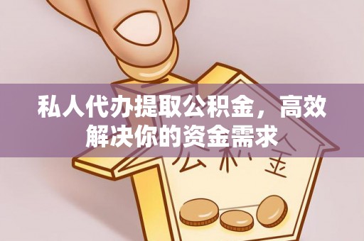 峡江私人代办提取公积金，高效解决你的资金需求