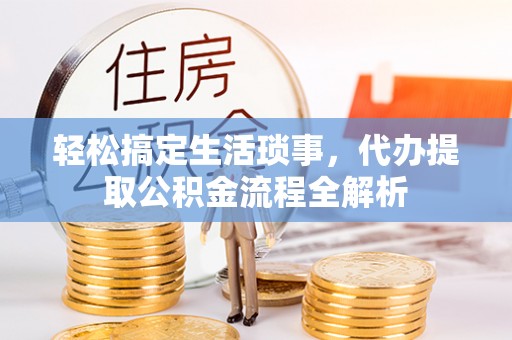 峡江轻松搞定生活琐事，代办提取公积金流程全解析