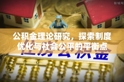 峡江公积金理论研究，探索制度优化与社会公平的平衡点