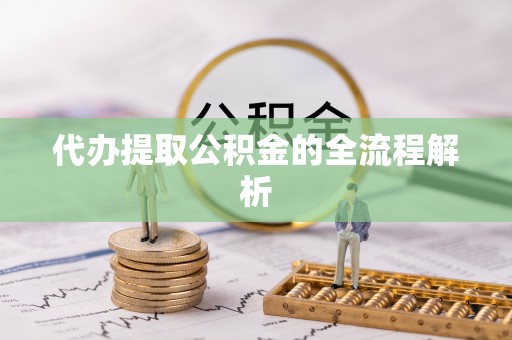 峡江代办提取公积金的全流程解析