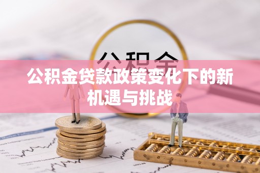 峡江公积金贷款政策变化下的新机遇与挑战