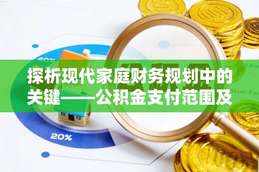 峡江探析现代家庭财务规划中的关键——公积金支付范围及其影响