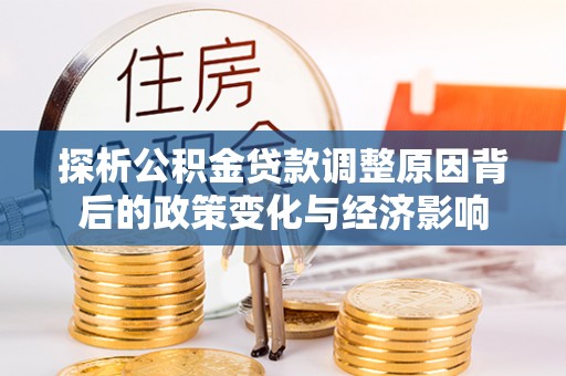 峡江探析公积金贷款调整原因背后的政策变化与经济影响