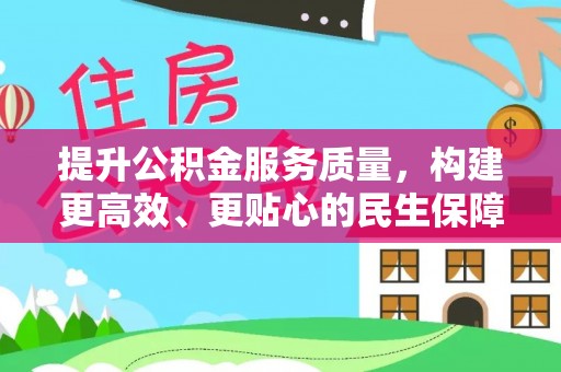峡江提升公积金服务质量，构建更高效、更贴心的民生保障体系