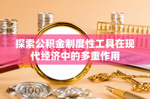 峡江探索公积金制度性工具在现代经济中的多重作用