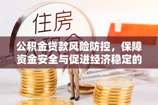 峡江公积金贷款风险防控，保障资金安全与促进经济稳定的关键策略