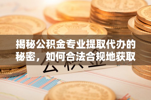 峡江揭秘公积金专业提取代办的秘密，如何合法合规地获取你的住房基金？