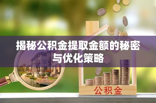 峡江揭秘公积金提取金额的秘密与优化策略