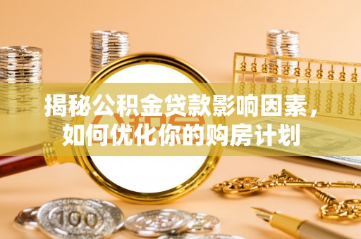 峡江揭秘公积金贷款影响因素，如何优化你的购房计划