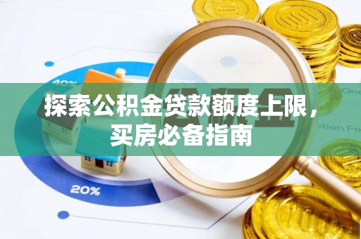 峡江探索公积金贷款额度上限，买房必备指南
