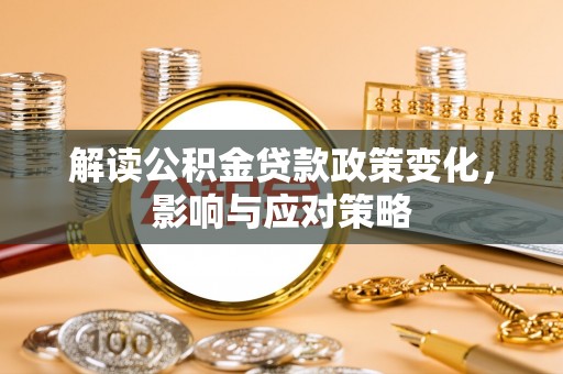 峡江解读公积金贷款政策变化，影响与应对策略