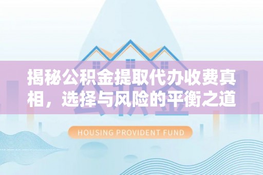 峡江揭秘公积金提取代办收费真相，选择与风险的平衡之道