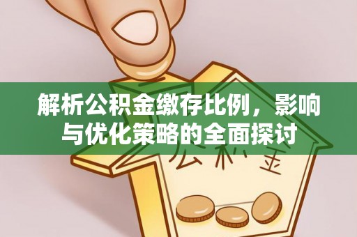 峡江解析公积金缴存比例，影响与优化策略的全面探讨