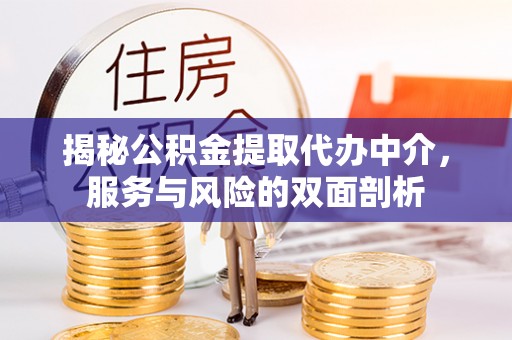 峡江揭秘公积金提取代办中介，服务与风险的双面剖析