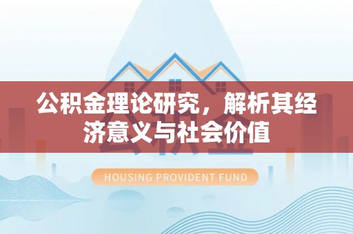峡江公积金理论研究，解析其经济意义与社会价值