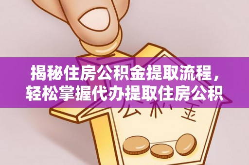 峡江揭秘住房公积金提取流程，轻松掌握代办提取住房公积金技巧