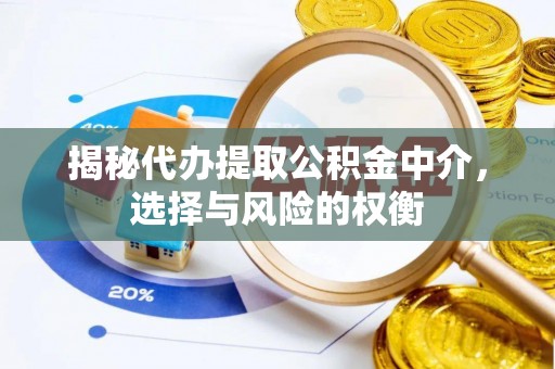 峡江揭秘代办提取公积金中介，选择与风险的权衡
