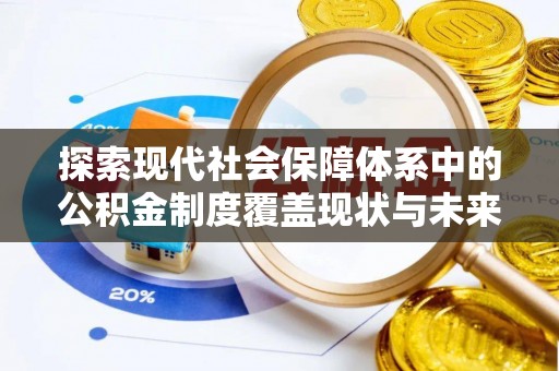 峡江探索现代社会保障体系中的公积金制度覆盖现状与未来