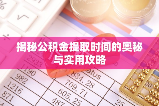 峡江揭秘公积金提取时间的奥秘与实用攻略