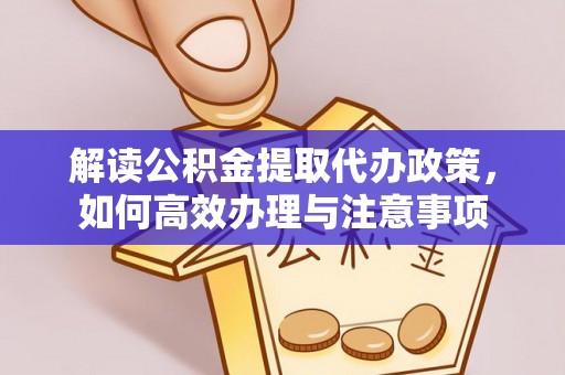 峡江解读公积金提取代办政策，如何高效办理与注意事项