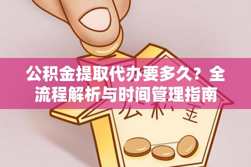 峡江公积金提取代办要多久？全流程解析与时间管理指南