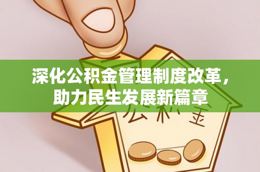 峡江深化公积金管理制度改革，助力民生发展新篇章
