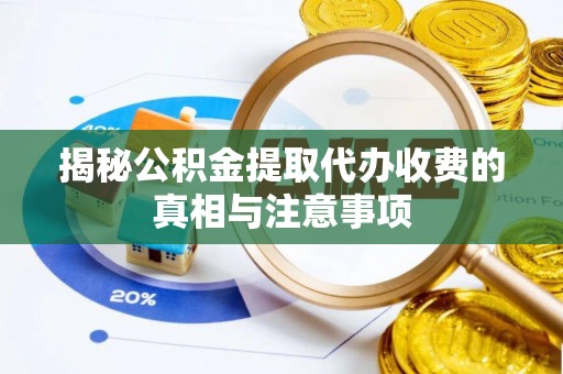 峡江揭秘公积金提取代办收费的真相与注意事项